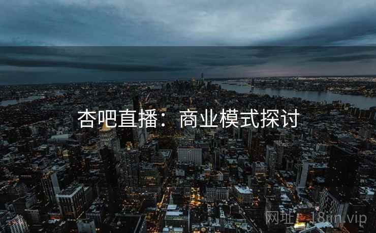 杏吧直播：商业模式探讨