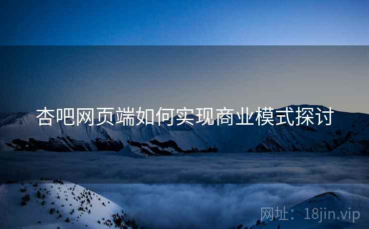 杏吧网页端如何实现商业模式探讨
