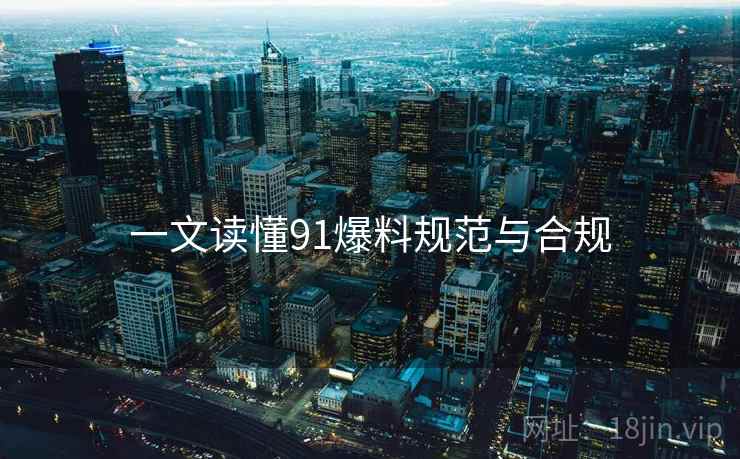 一文读懂91爆料规范与合规