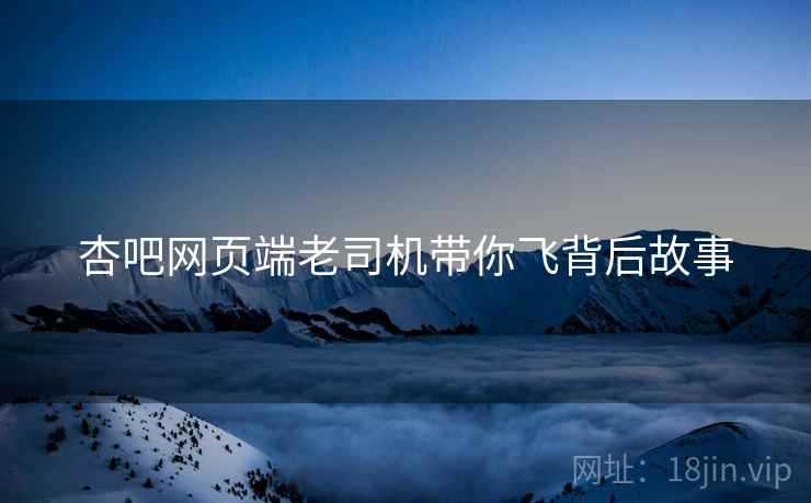 杏吧网页端老司机带你飞背后故事