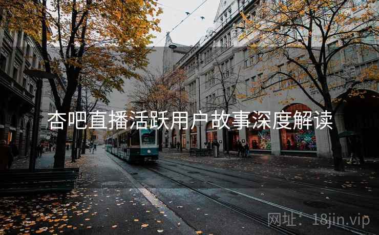 杏吧直播活跃用户故事深度解读