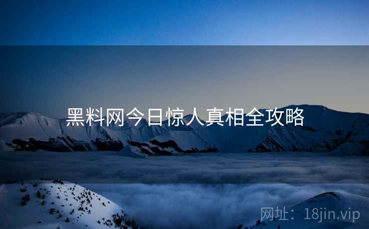 黑料网今日惊人真相全攻略