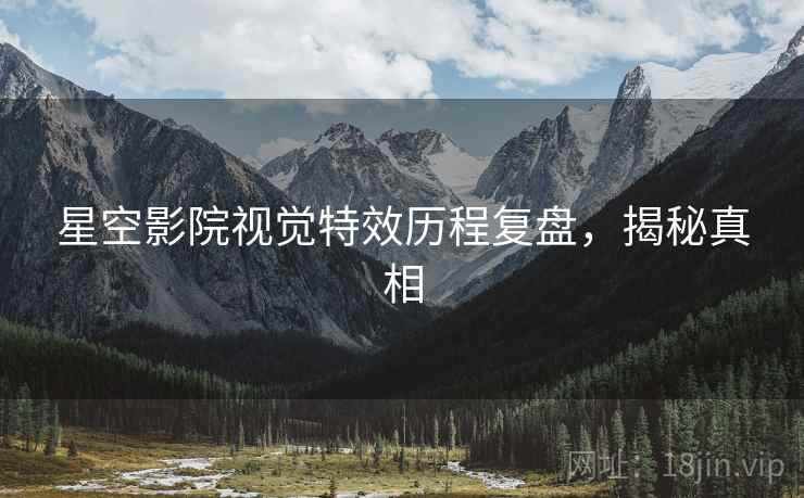 星空影院视觉特效历程复盘，揭秘真相