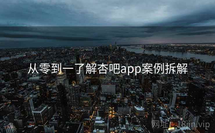 从零到一了解杏吧app案例拆解