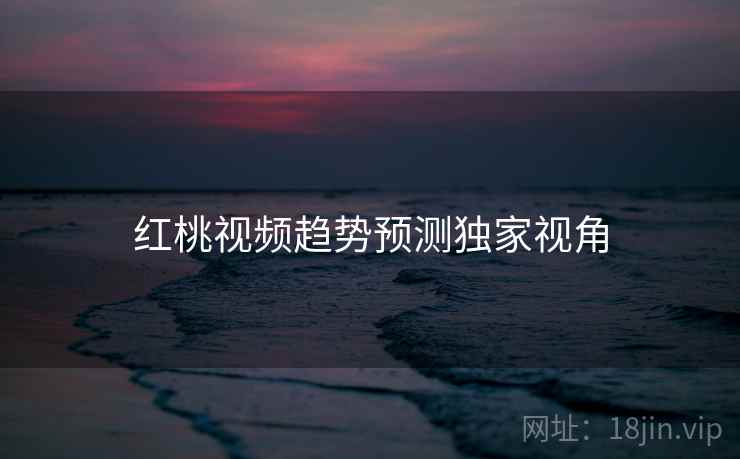 红桃视频趋势预测独家视角