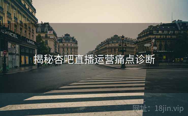 揭秘杏吧直播运营痛点诊断