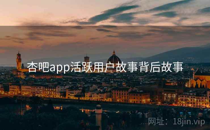 杏吧app活跃用户故事背后故事