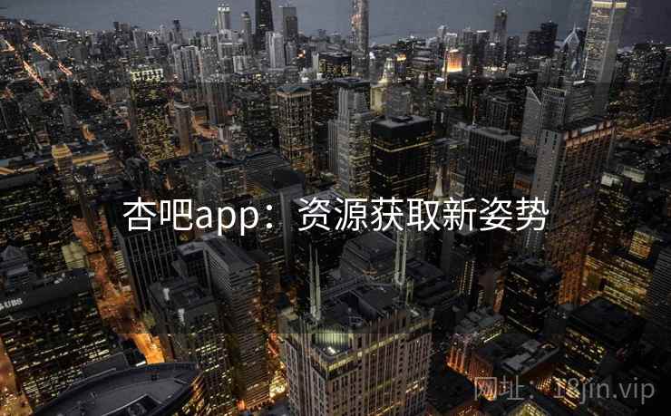 杏吧app：资源获取新姿势
