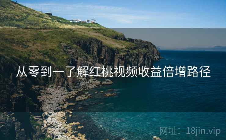 从零到一了解红桃视频收益倍增路径