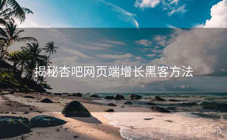 揭秘杏吧网页端增长黑客方法