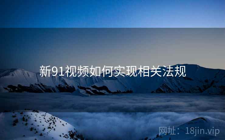 新91视频如何实现相关法规