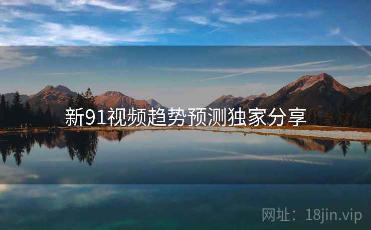 新91视频趋势预测独家分享