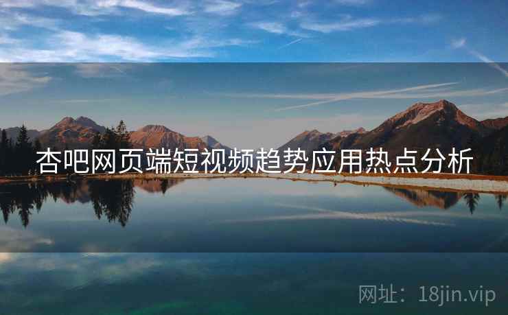 杏吧网页端短视频趋势应用热点分析