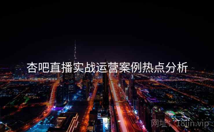 杏吧直播实战运营案例热点分析