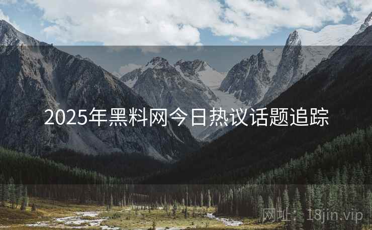 2025年黑料网今日热议话题追踪