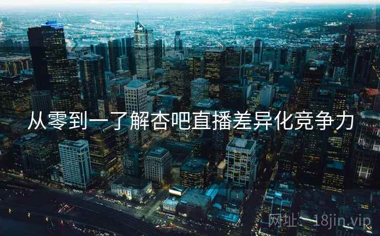 从零到一了解杏吧直播差异化竞争力