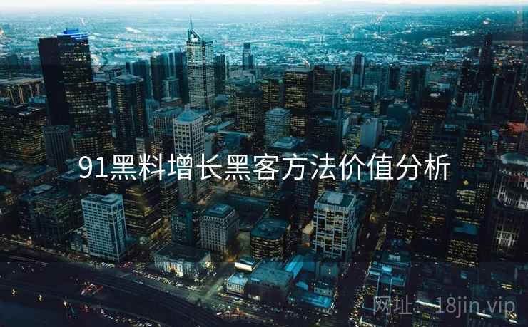 91黑料增长黑客方法价值分析