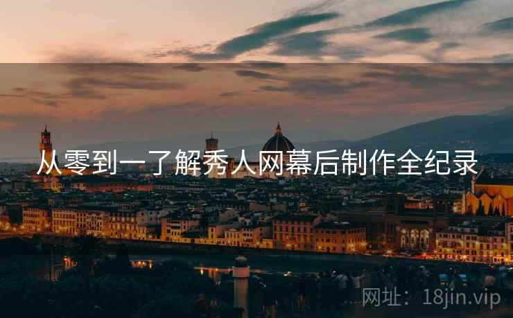 从零到一了解秀人网幕后制作全纪录