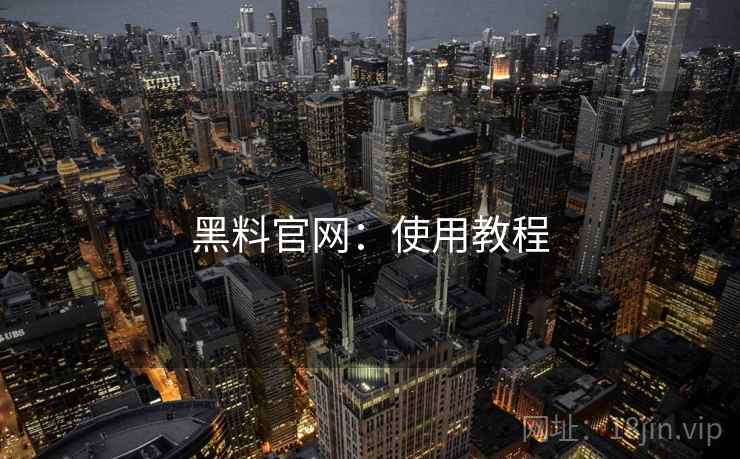 黑料官网：使用教程