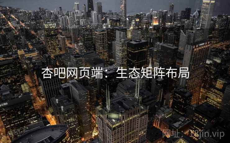 杏吧网页端：生态矩阵布局