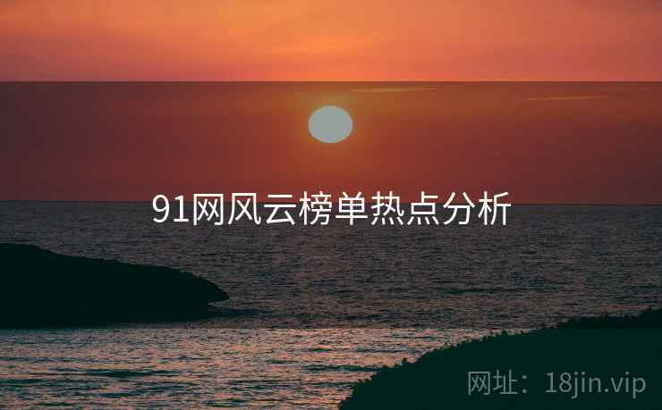 91网风云榜单热点分析