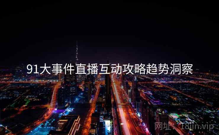 91大事件直播互动攻略趋势洞察