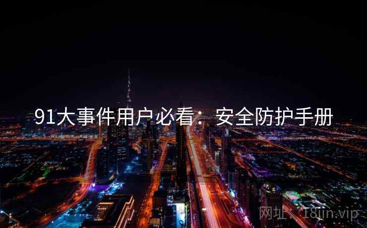 91大事件用户必看：安全防护手册