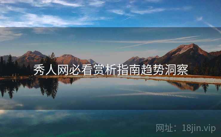 秀人网必看赏析指南趋势洞察